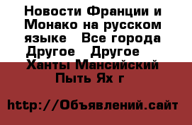 Новости Франции и Монако на русском языке - Все города Другое » Другое   . Ханты-Мансийский,Пыть-Ях г.